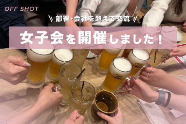 【部署・会社を超えて交流】女子会を開催しました!